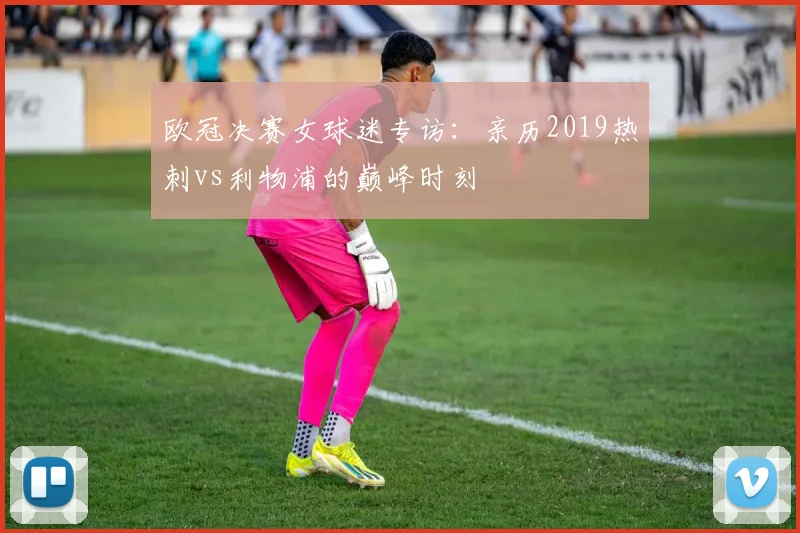欧冠决赛女球迷专访：亲历2019热刺vs利物浦的巅峰时刻