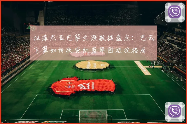 拉菲尼亚巴萨生涯数据盘点：巴西飞翼如何改变红蓝军团进攻格局