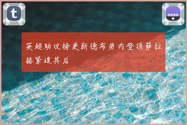 英超助攻榜更新德布劳内登顶萨拉赫紧追其后