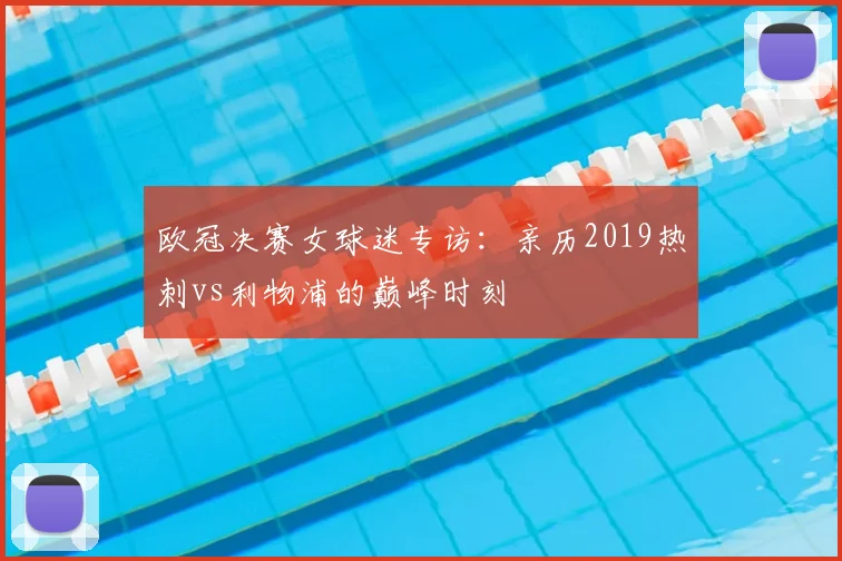 欧冠决赛女球迷专访：亲历2019热刺vs利物浦的巅峰时刻