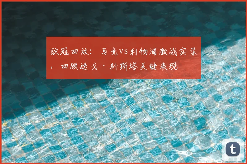 欧冠回放:马竞vs利物浦激战实录,回顾迭戈·科斯塔关键表现