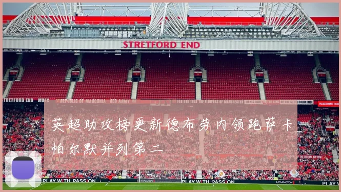 英超助攻榜更新德布劳内领跑萨卡帕尔默并列第二