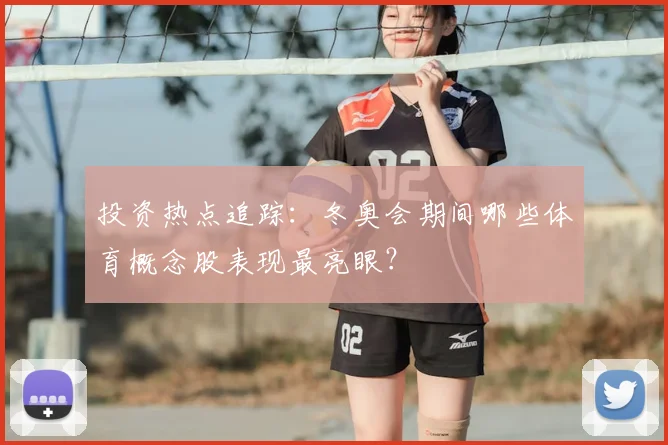 投资热点追踪:冬奥会期间哪些体育概念股表现最亮眼?
