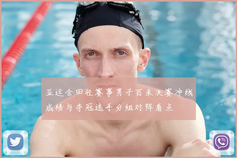 亚运会田径赛事男子百米决赛冲线成绩与夺冠选手分组对阵看点